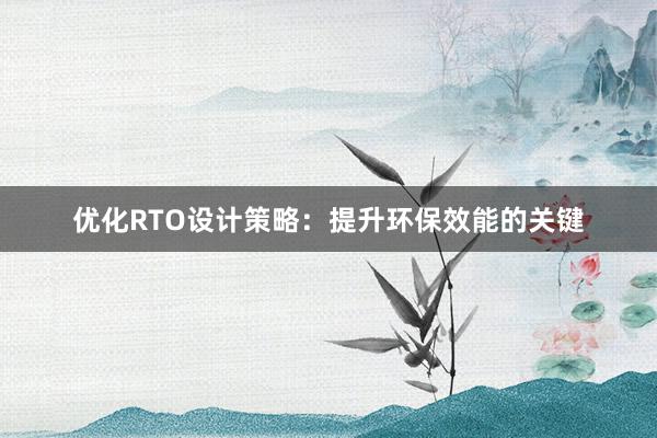 优化RTO设计策略：提升环保效能的关键